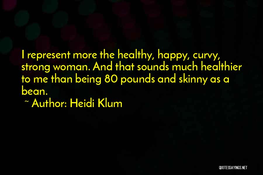 Heidi Klum Quotes: I Represent More The Healthy, Happy, Curvy, Strong Woman. And That Sounds Much Healthier To Me Than Being 80 Pounds