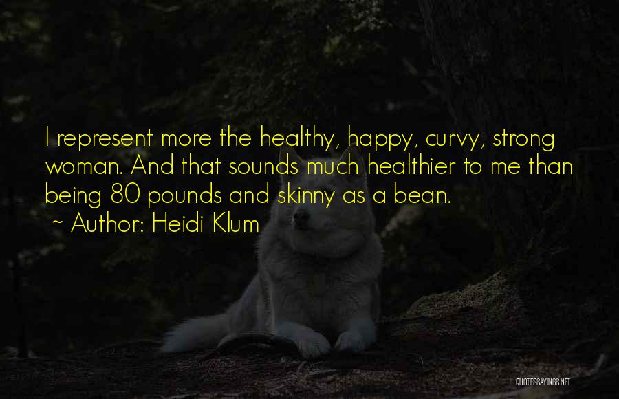 Heidi Klum Quotes: I Represent More The Healthy, Happy, Curvy, Strong Woman. And That Sounds Much Healthier To Me Than Being 80 Pounds