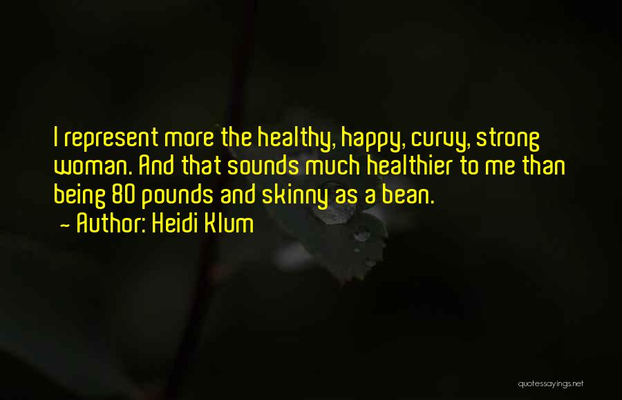 Heidi Klum Quotes: I Represent More The Healthy, Happy, Curvy, Strong Woman. And That Sounds Much Healthier To Me Than Being 80 Pounds