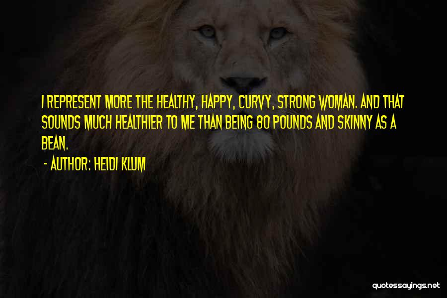Heidi Klum Quotes: I Represent More The Healthy, Happy, Curvy, Strong Woman. And That Sounds Much Healthier To Me Than Being 80 Pounds