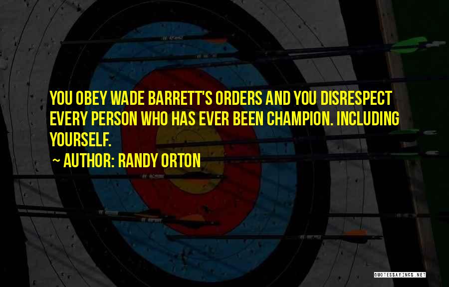 Randy Orton Quotes: You Obey Wade Barrett's Orders And You Disrespect Every Person Who Has Ever Been Champion. Including Yourself.