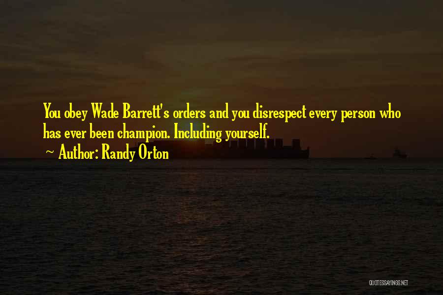 Randy Orton Quotes: You Obey Wade Barrett's Orders And You Disrespect Every Person Who Has Ever Been Champion. Including Yourself.