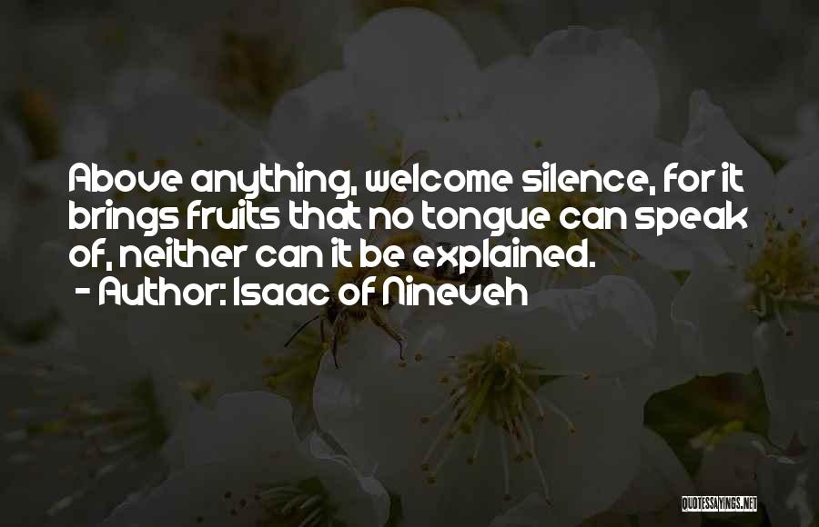 Isaac Of Nineveh Quotes: Above Anything, Welcome Silence, For It Brings Fruits That No Tongue Can Speak Of, Neither Can It Be Explained.