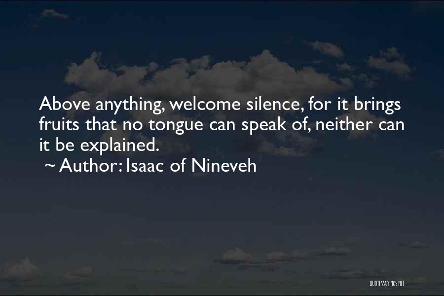 Isaac Of Nineveh Quotes: Above Anything, Welcome Silence, For It Brings Fruits That No Tongue Can Speak Of, Neither Can It Be Explained.