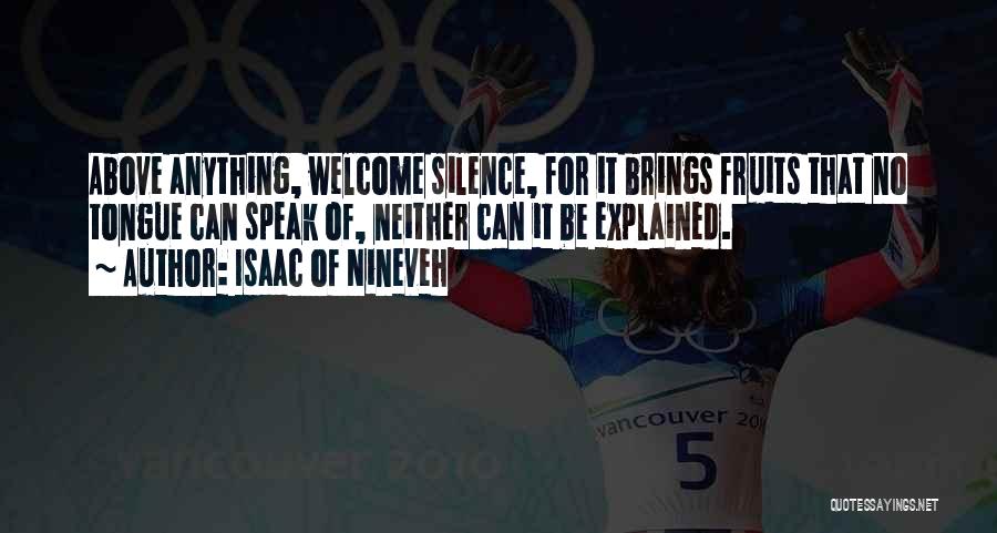 Isaac Of Nineveh Quotes: Above Anything, Welcome Silence, For It Brings Fruits That No Tongue Can Speak Of, Neither Can It Be Explained.
