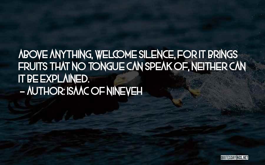 Isaac Of Nineveh Quotes: Above Anything, Welcome Silence, For It Brings Fruits That No Tongue Can Speak Of, Neither Can It Be Explained.