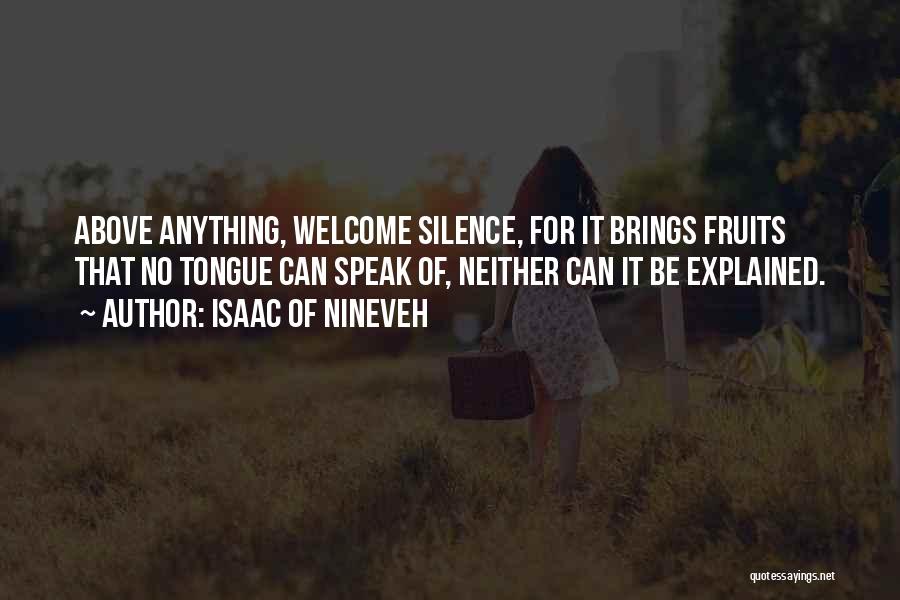 Isaac Of Nineveh Quotes: Above Anything, Welcome Silence, For It Brings Fruits That No Tongue Can Speak Of, Neither Can It Be Explained.