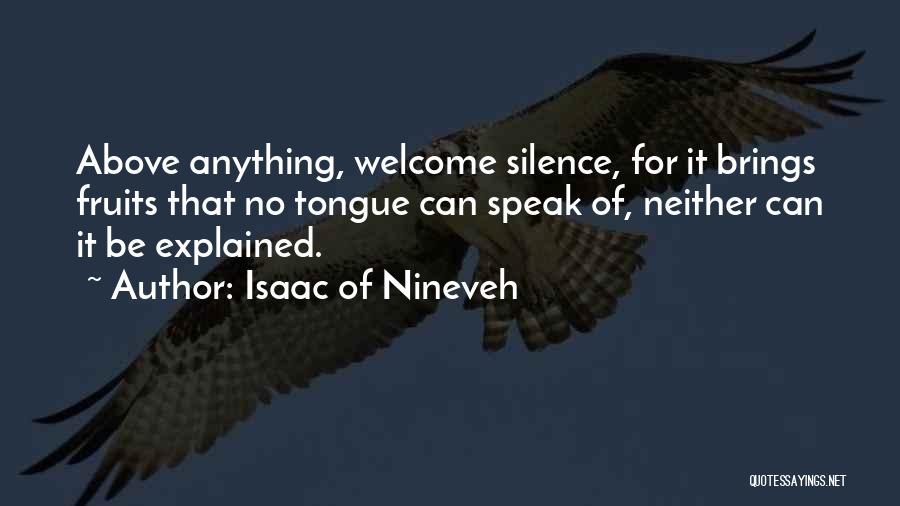 Isaac Of Nineveh Quotes: Above Anything, Welcome Silence, For It Brings Fruits That No Tongue Can Speak Of, Neither Can It Be Explained.