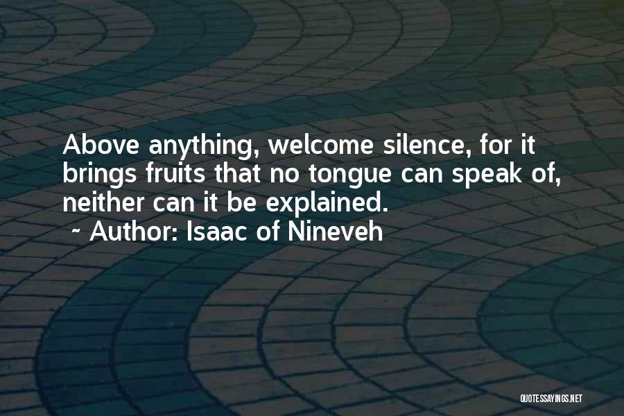 Isaac Of Nineveh Quotes: Above Anything, Welcome Silence, For It Brings Fruits That No Tongue Can Speak Of, Neither Can It Be Explained.