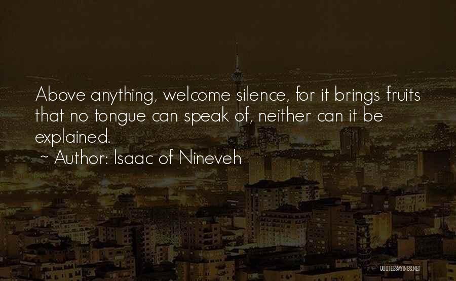 Isaac Of Nineveh Quotes: Above Anything, Welcome Silence, For It Brings Fruits That No Tongue Can Speak Of, Neither Can It Be Explained.