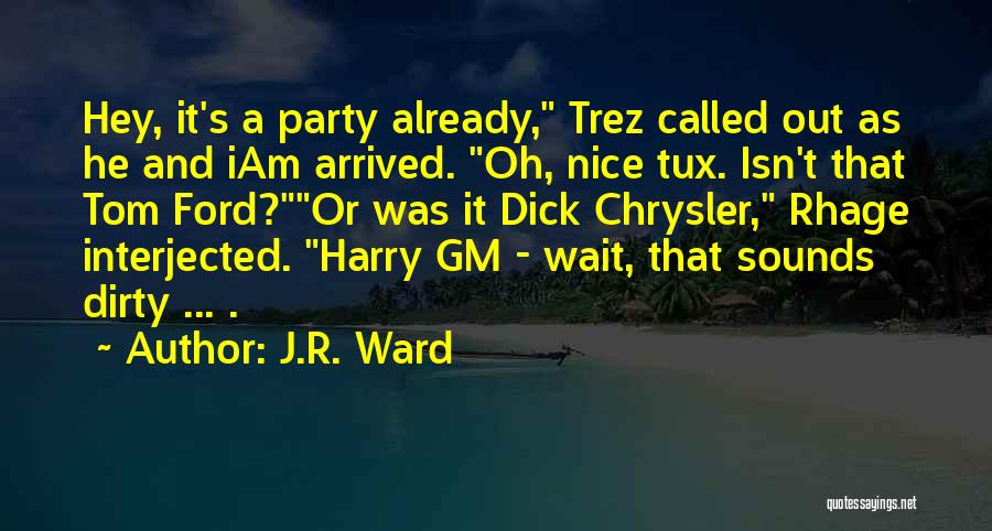 J.R. Ward Quotes: Hey, It's A Party Already, Trez Called Out As He And Iam Arrived. Oh, Nice Tux. Isn't That Tom Ford?or