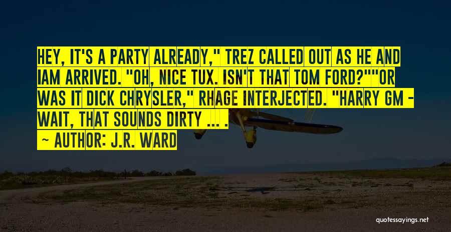 J.R. Ward Quotes: Hey, It's A Party Already, Trez Called Out As He And Iam Arrived. Oh, Nice Tux. Isn't That Tom Ford?or