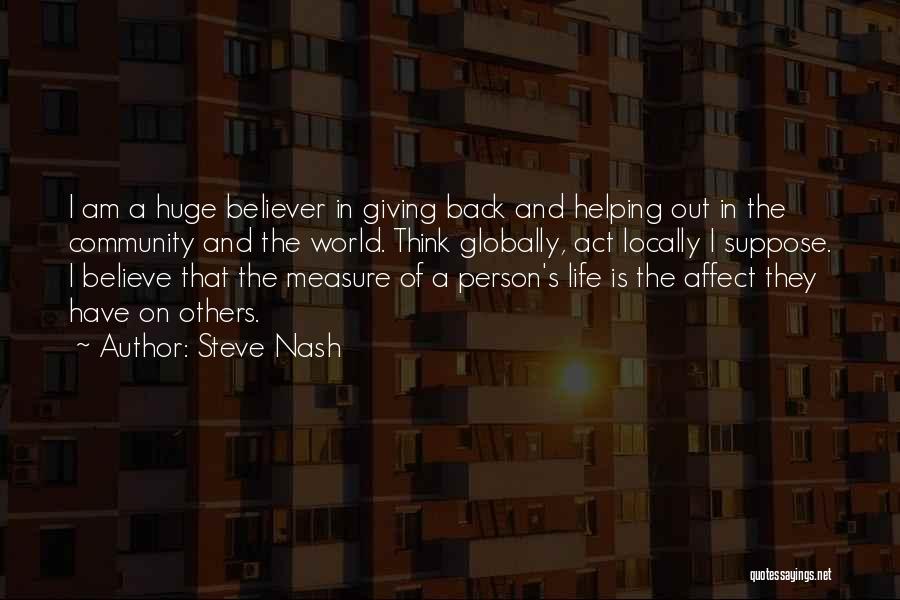 Steve Nash Quotes: I Am A Huge Believer In Giving Back And Helping Out In The Community And The World. Think Globally, Act