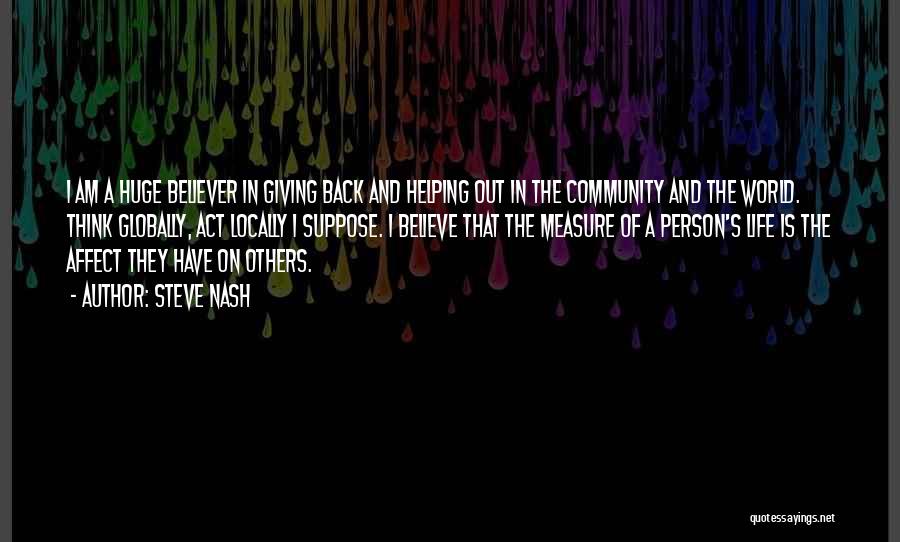 Steve Nash Quotes: I Am A Huge Believer In Giving Back And Helping Out In The Community And The World. Think Globally, Act