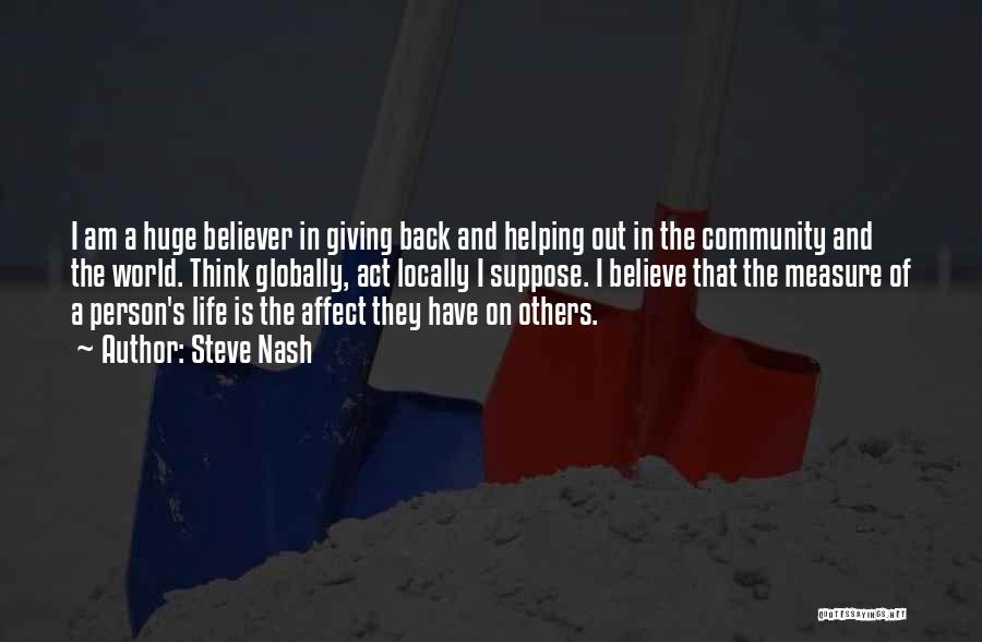 Steve Nash Quotes: I Am A Huge Believer In Giving Back And Helping Out In The Community And The World. Think Globally, Act