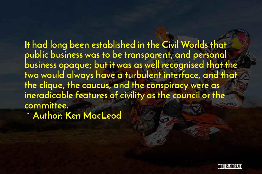 Ken MacLeod Quotes: It Had Long Been Established In The Civil Worlds That Public Business Was To Be Transparent, And Personal Business Opaque;