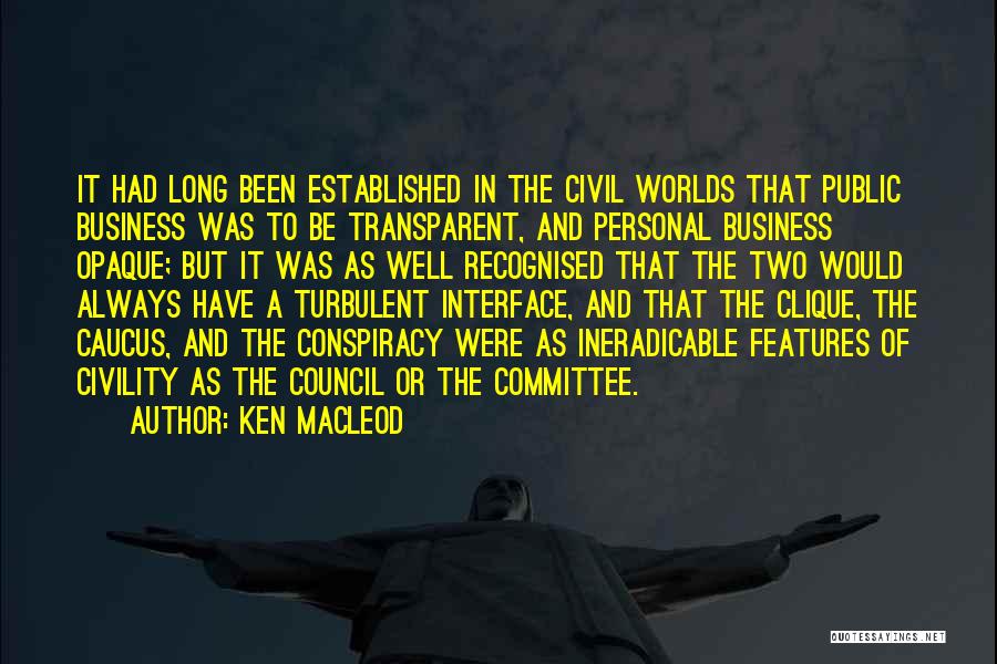 Ken MacLeod Quotes: It Had Long Been Established In The Civil Worlds That Public Business Was To Be Transparent, And Personal Business Opaque;