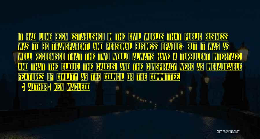 Ken MacLeod Quotes: It Had Long Been Established In The Civil Worlds That Public Business Was To Be Transparent, And Personal Business Opaque;