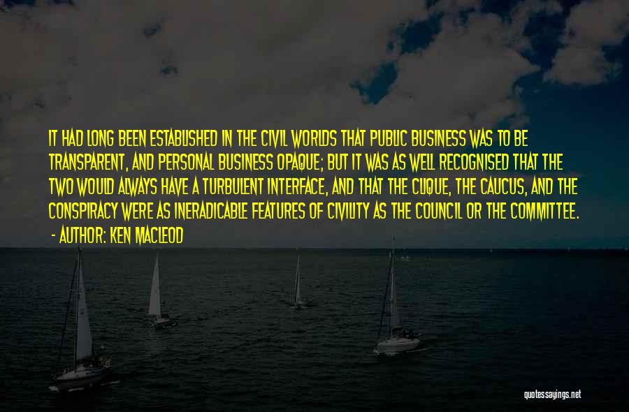 Ken MacLeod Quotes: It Had Long Been Established In The Civil Worlds That Public Business Was To Be Transparent, And Personal Business Opaque;