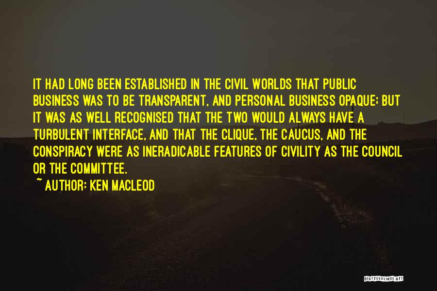 Ken MacLeod Quotes: It Had Long Been Established In The Civil Worlds That Public Business Was To Be Transparent, And Personal Business Opaque;