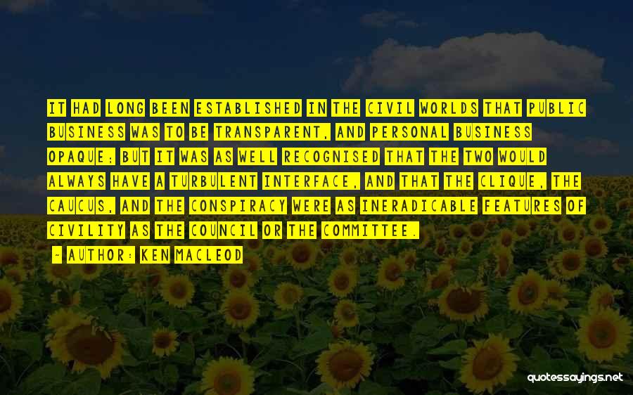 Ken MacLeod Quotes: It Had Long Been Established In The Civil Worlds That Public Business Was To Be Transparent, And Personal Business Opaque;