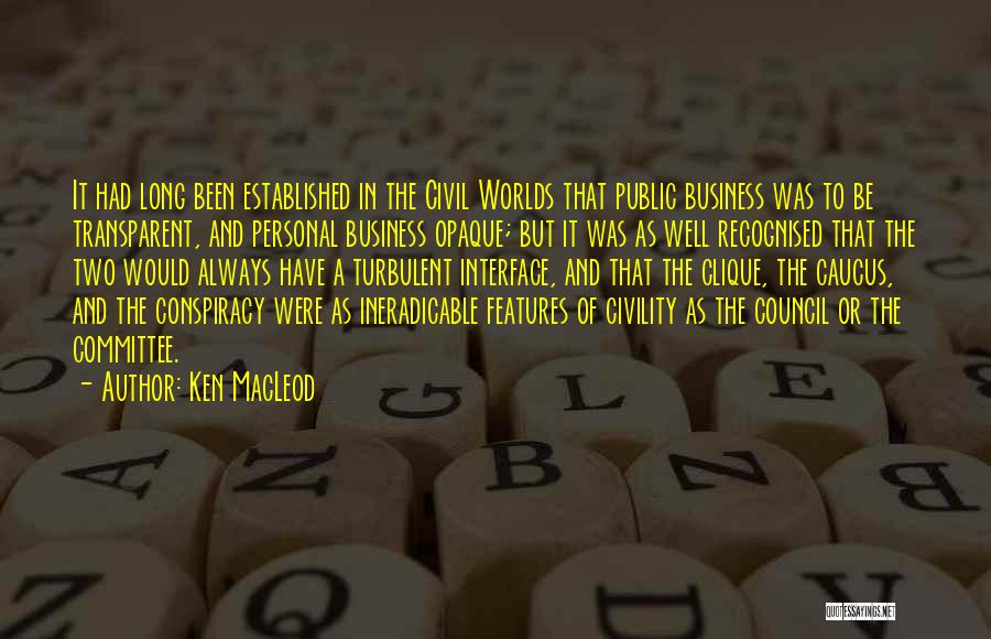 Ken MacLeod Quotes: It Had Long Been Established In The Civil Worlds That Public Business Was To Be Transparent, And Personal Business Opaque;