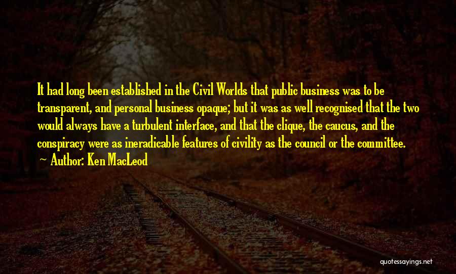 Ken MacLeod Quotes: It Had Long Been Established In The Civil Worlds That Public Business Was To Be Transparent, And Personal Business Opaque;
