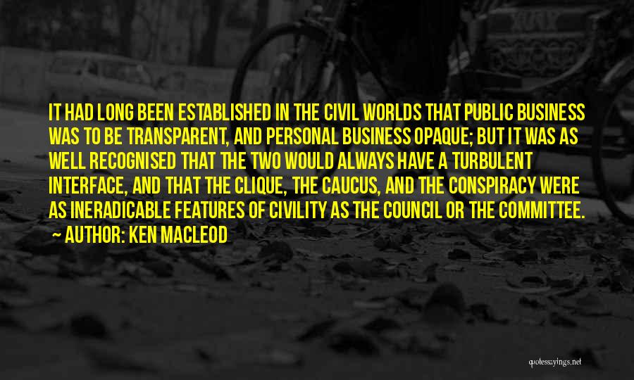 Ken MacLeod Quotes: It Had Long Been Established In The Civil Worlds That Public Business Was To Be Transparent, And Personal Business Opaque;