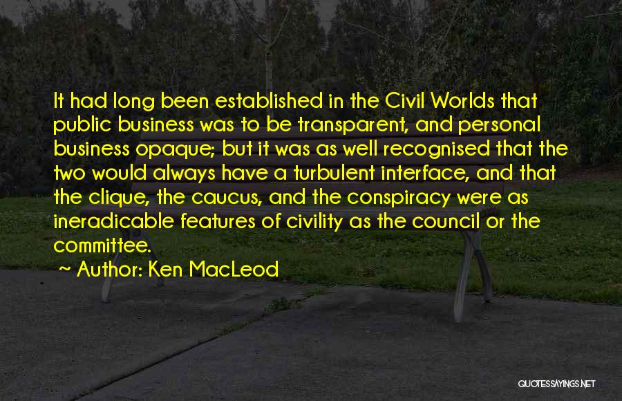 Ken MacLeod Quotes: It Had Long Been Established In The Civil Worlds That Public Business Was To Be Transparent, And Personal Business Opaque;