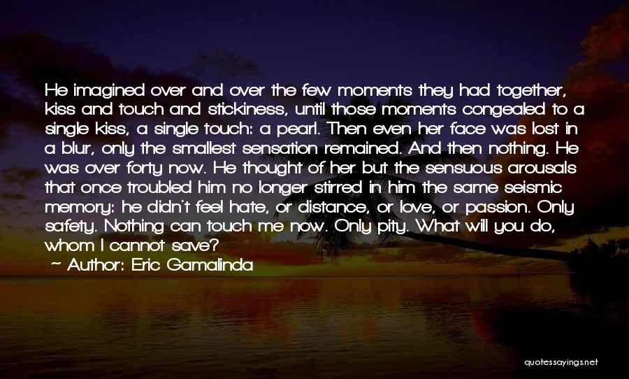 Eric Gamalinda Quotes: He Imagined Over And Over The Few Moments They Had Together, Kiss And Touch And Stickiness, Until Those Moments Congealed