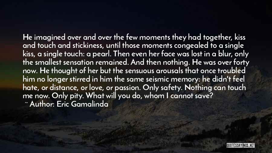 Eric Gamalinda Quotes: He Imagined Over And Over The Few Moments They Had Together, Kiss And Touch And Stickiness, Until Those Moments Congealed