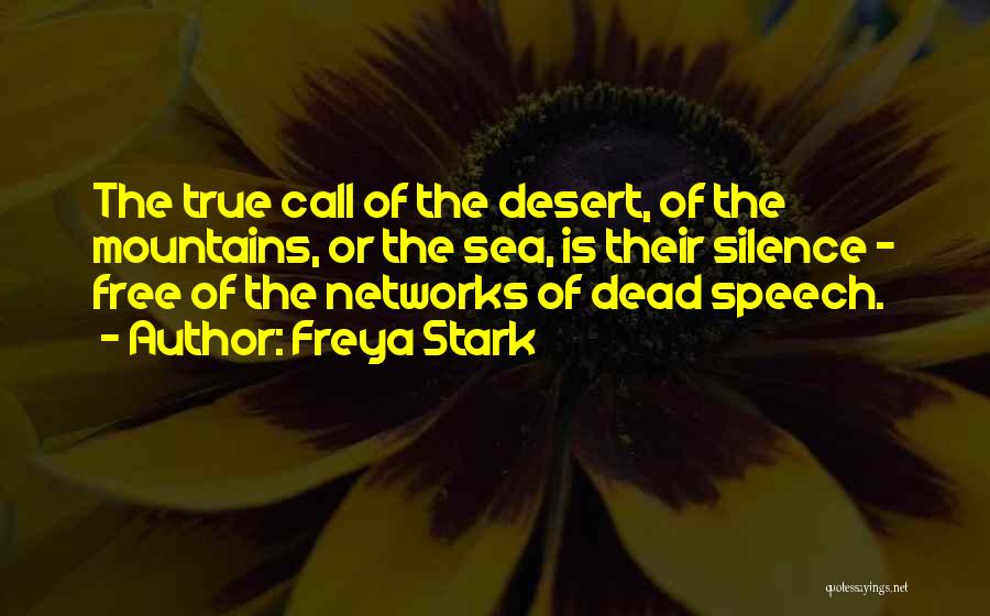 Freya Stark Quotes: The True Call Of The Desert, Of The Mountains, Or The Sea, Is Their Silence - Free Of The Networks