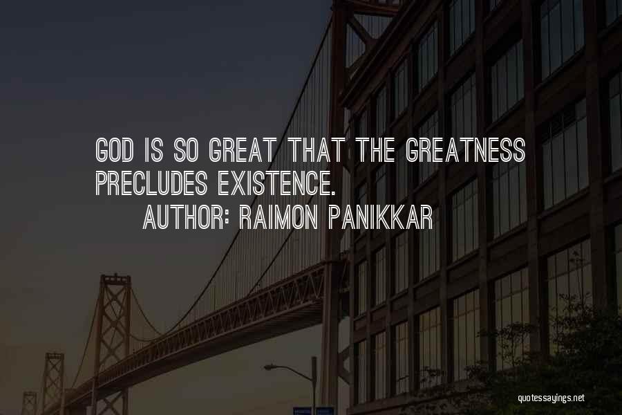 Raimon Panikkar Quotes: God Is So Great That The Greatness Precludes Existence.