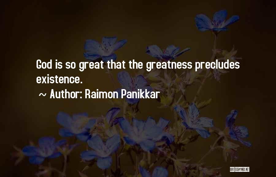 Raimon Panikkar Quotes: God Is So Great That The Greatness Precludes Existence.