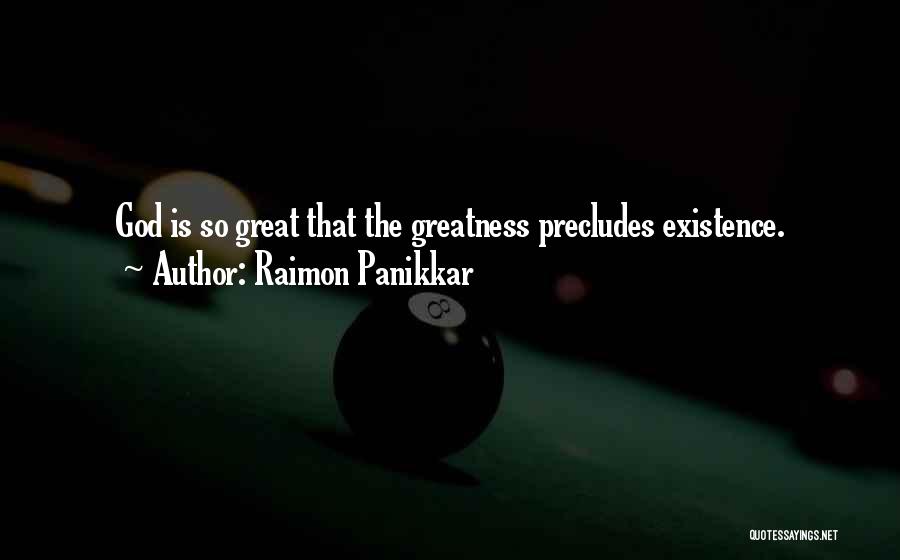 Raimon Panikkar Quotes: God Is So Great That The Greatness Precludes Existence.