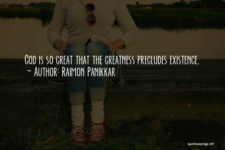 Raimon Panikkar Quotes: God Is So Great That The Greatness Precludes Existence.