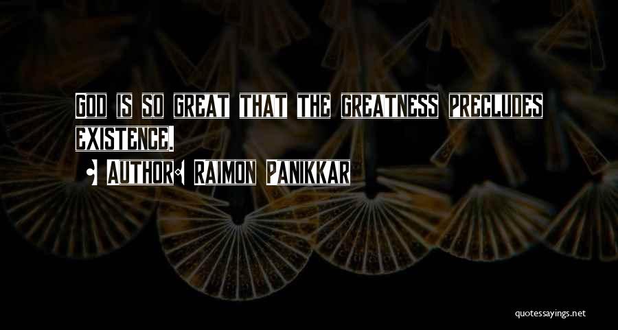 Raimon Panikkar Quotes: God Is So Great That The Greatness Precludes Existence.