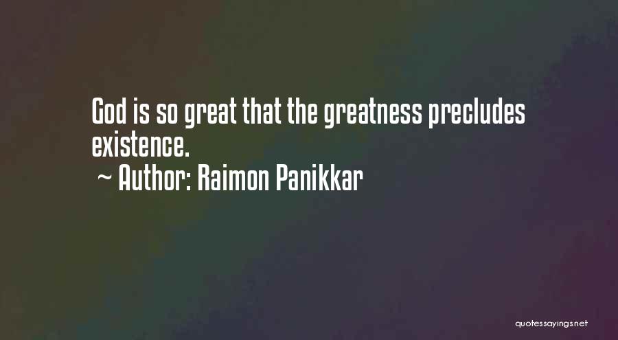 Raimon Panikkar Quotes: God Is So Great That The Greatness Precludes Existence.