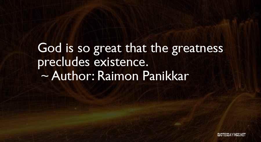 Raimon Panikkar Quotes: God Is So Great That The Greatness Precludes Existence.