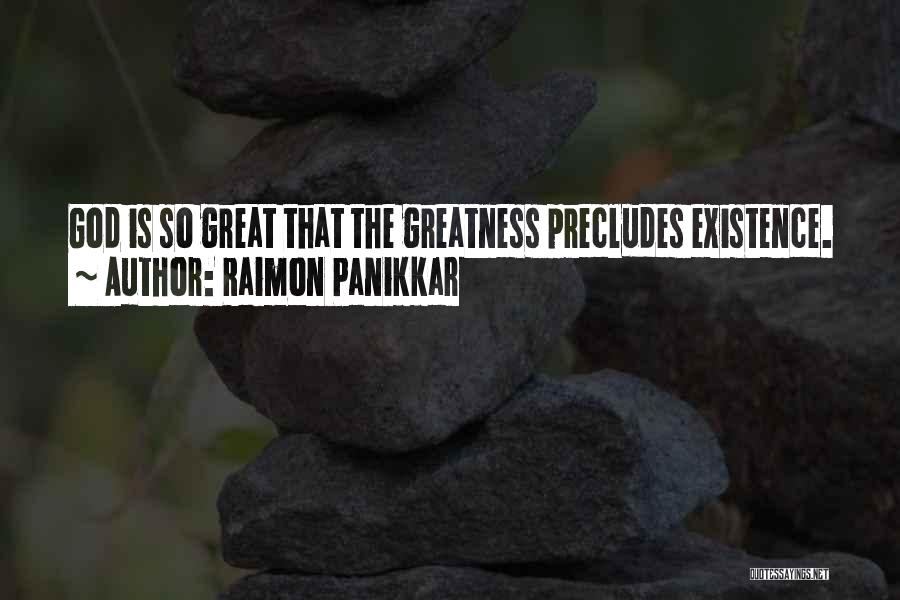 Raimon Panikkar Quotes: God Is So Great That The Greatness Precludes Existence.