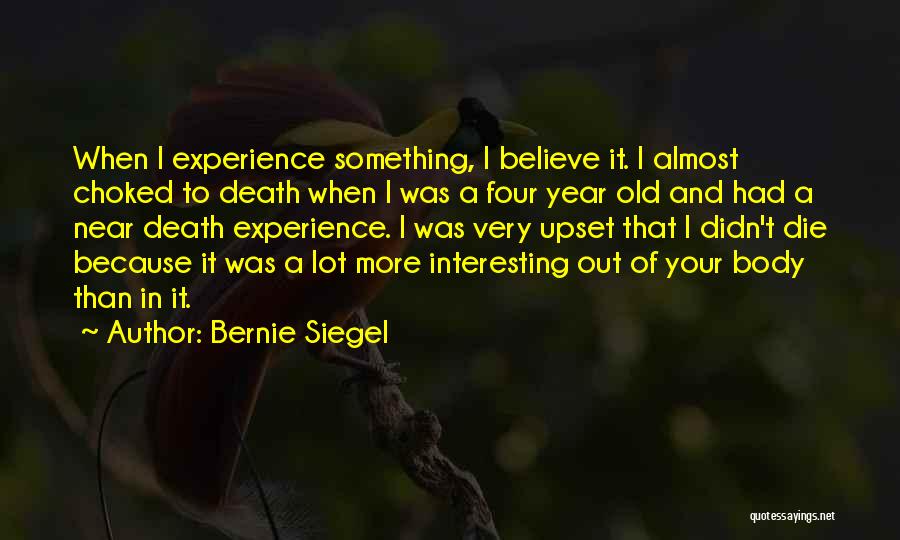 Bernie Siegel Quotes: When I Experience Something, I Believe It. I Almost Choked To Death When I Was A Four Year Old And