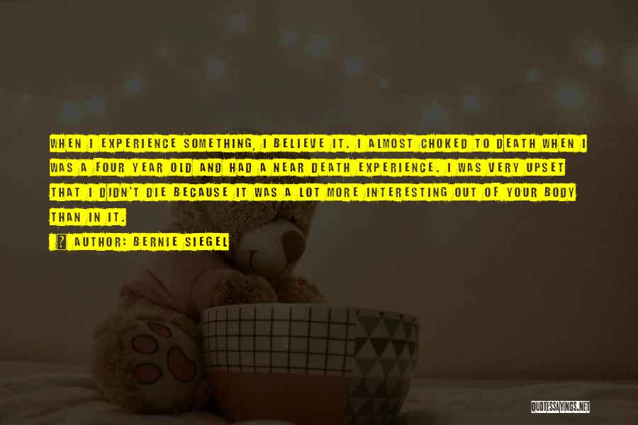 Bernie Siegel Quotes: When I Experience Something, I Believe It. I Almost Choked To Death When I Was A Four Year Old And