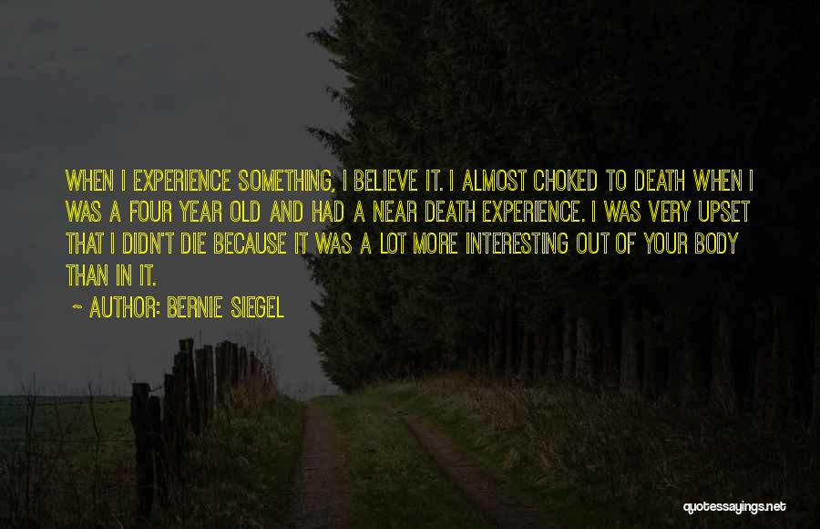 Bernie Siegel Quotes: When I Experience Something, I Believe It. I Almost Choked To Death When I Was A Four Year Old And