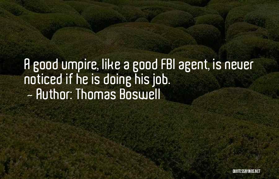 Thomas Boswell Quotes: A Good Umpire, Like A Good Fbi Agent, Is Never Noticed If He Is Doing His Job.