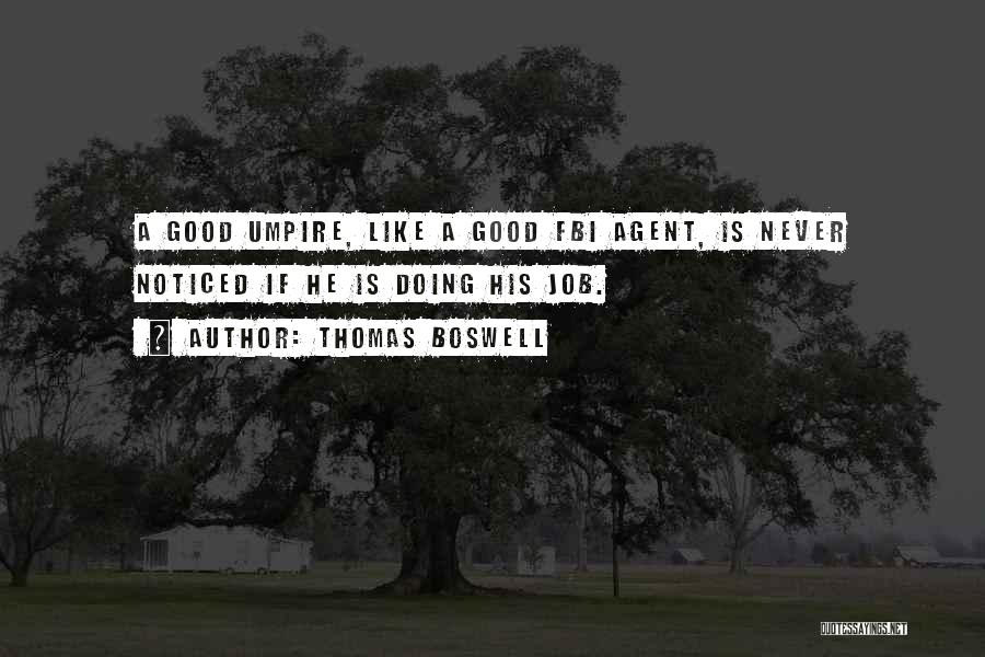 Thomas Boswell Quotes: A Good Umpire, Like A Good Fbi Agent, Is Never Noticed If He Is Doing His Job.