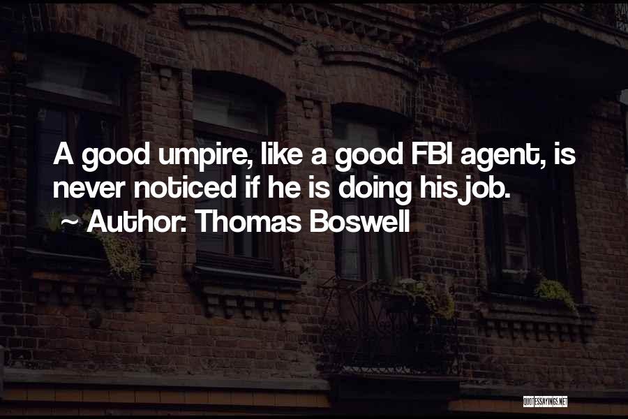 Thomas Boswell Quotes: A Good Umpire, Like A Good Fbi Agent, Is Never Noticed If He Is Doing His Job.