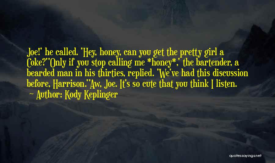 Kody Keplinger Quotes: Joe!' He Called. 'hey, Honey, Can You Get The Pretty Girl A Coke?''only If You Stop Calling Me *honey*,' The