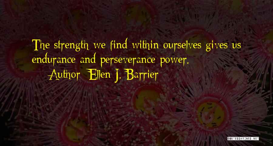 Ellen J. Barrier Quotes: The Strength We Find Within Ourselves Gives Us Endurance And Perseverance Power.