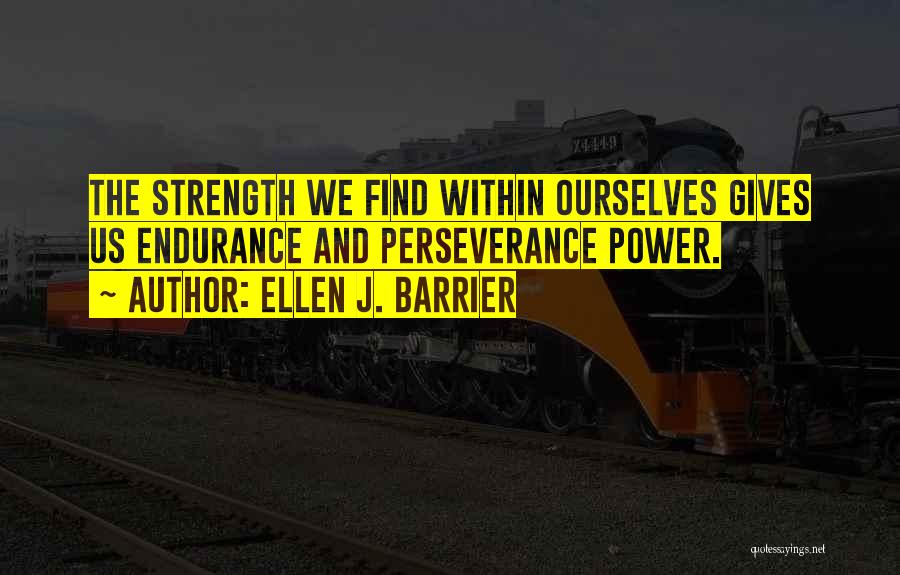 Ellen J. Barrier Quotes: The Strength We Find Within Ourselves Gives Us Endurance And Perseverance Power.