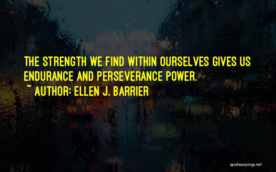 Ellen J. Barrier Quotes: The Strength We Find Within Ourselves Gives Us Endurance And Perseverance Power.